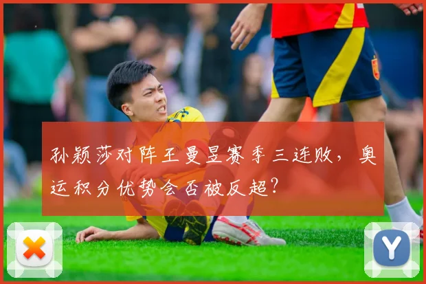 孙颖莎对阵王曼昱赛季三连败，奥运积分优势会否被反超？