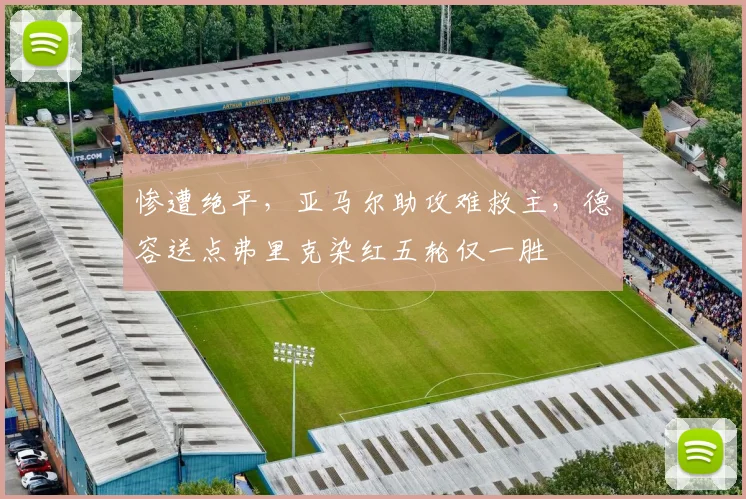 惨遭绝平，亚马尔助攻难救主，德容送点弗里克染红五轮仅一胜