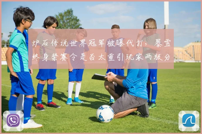 炉石传说世界冠军被曝代打，暴雪终身禁赛令是否太重引玩家两极分化